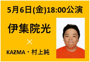 2022年5月6日(金)18:00公演　ゲスト：伊集院光　／　出演：KAƵMA×村上純