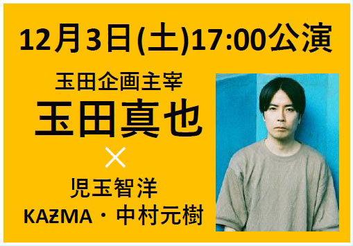 2022年12月3日(土)17:00公演　ゲスト：玉田企画主宰・玉田真也　／　出演：児玉智洋・KAƵMA・中村元樹